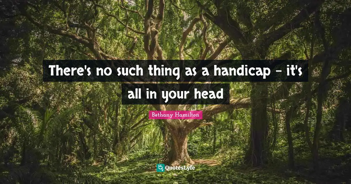 Bethany Hamilton Quotes: "There's no such thing as a handicap - it's all in your head"