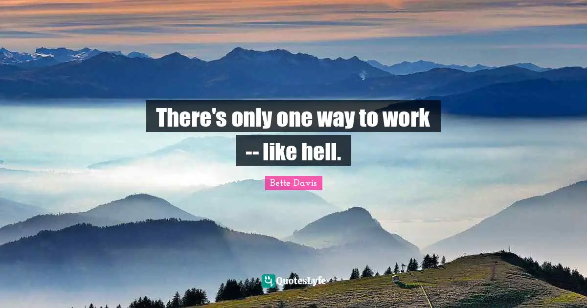 There's only one way to work -- like hell.