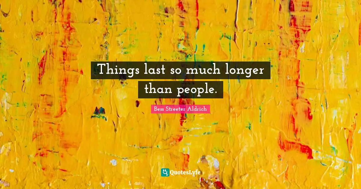Things last so much longer than people.
