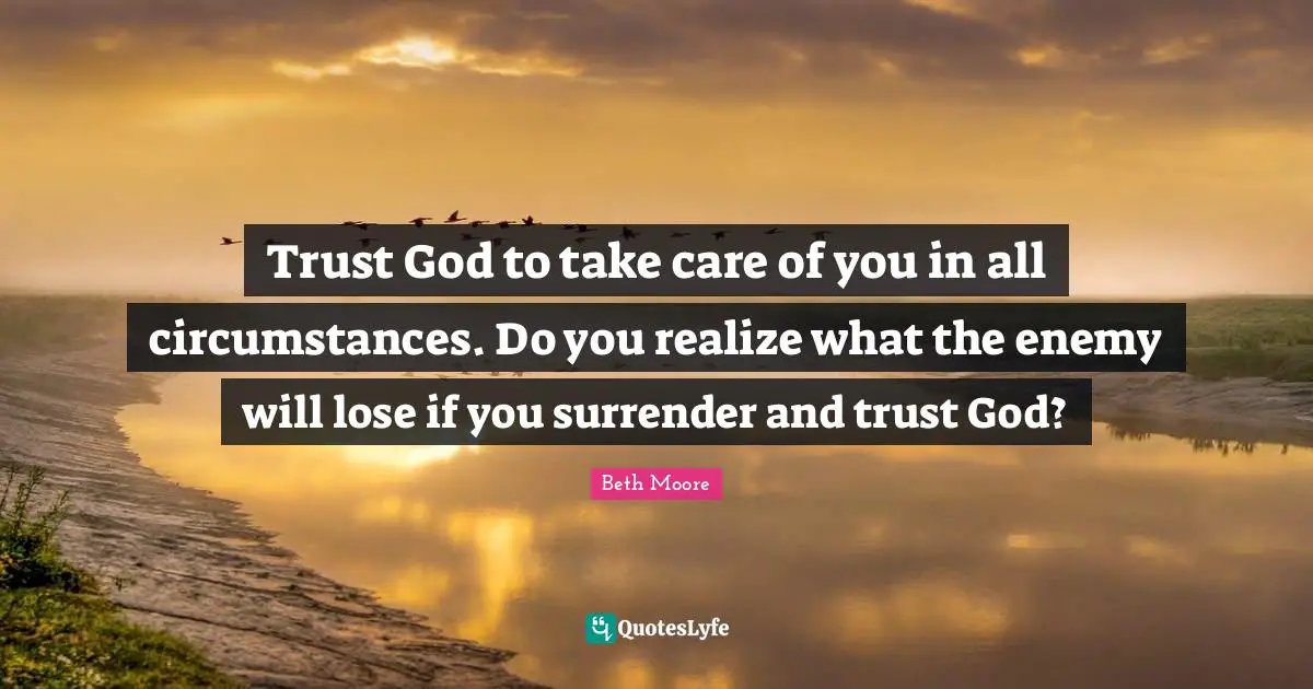 Trust In God Quotes: "Trust God to take care of you in all circumstances. Do you realize what the enemy will lose if you surrender and trust God?"