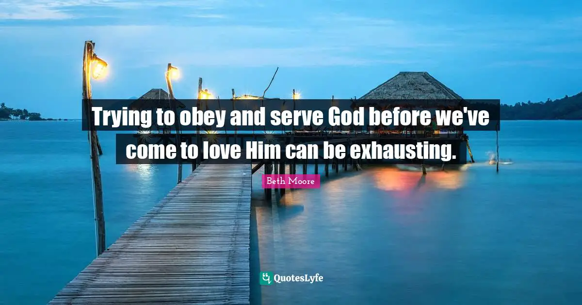 Trying to obey and serve God before we've come to love Him can be exhausting.