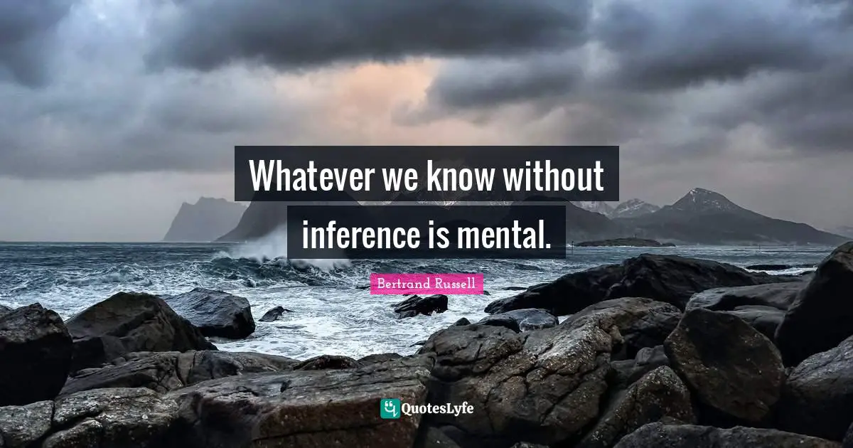 Inference Quotes: "Whatever we know without inference is mental."