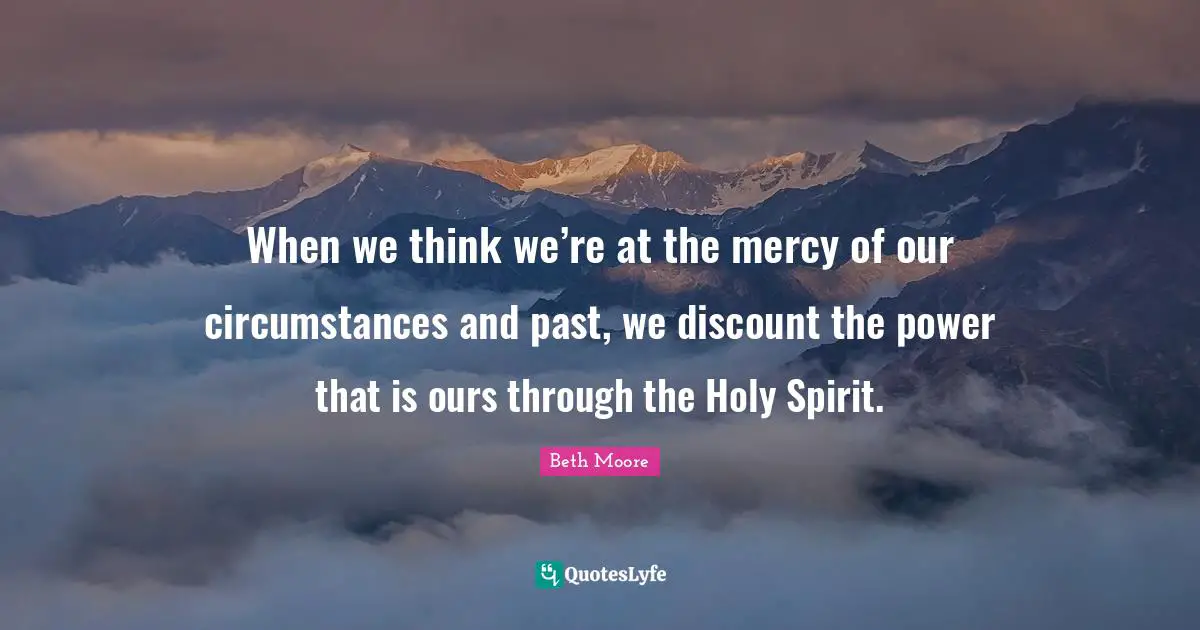 When we think we’re at the mercy of our circumstances and past, we discount the power that is ours through the Holy Spirit.