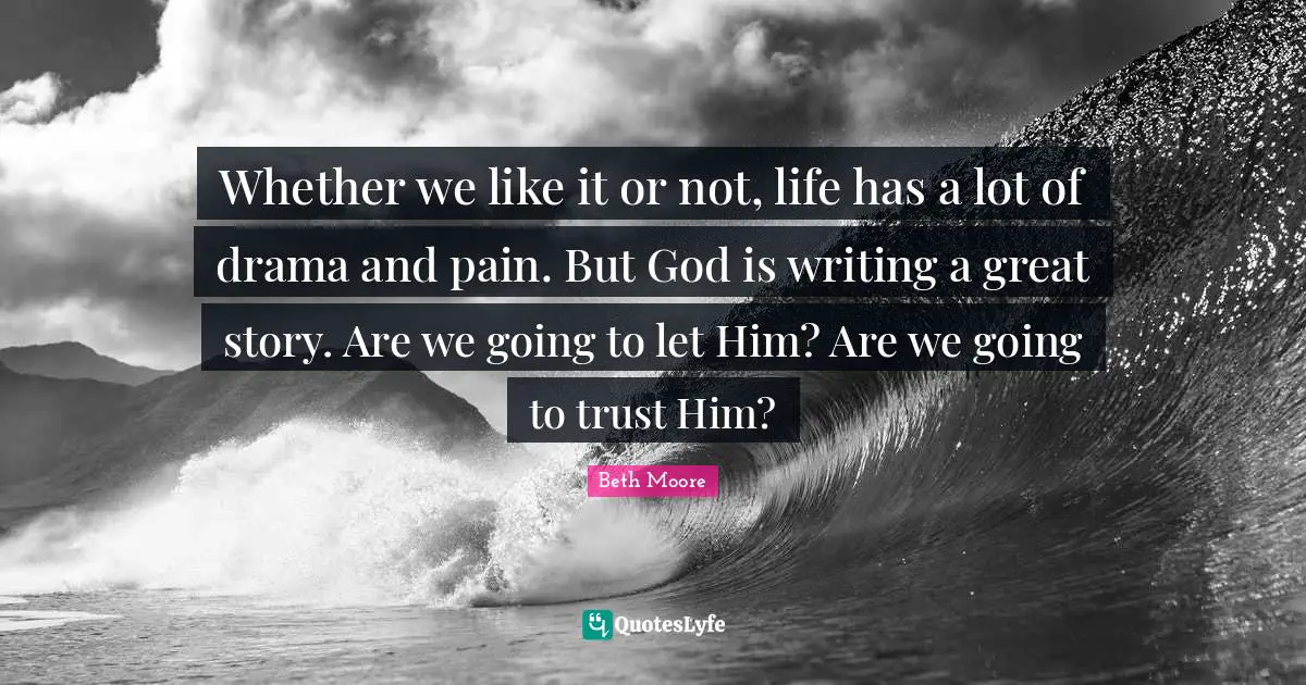 Whether we like it or not, life has a lot of drama and pain. But God is writing a great story. Are we going to let Him? Are we going to trust Him?