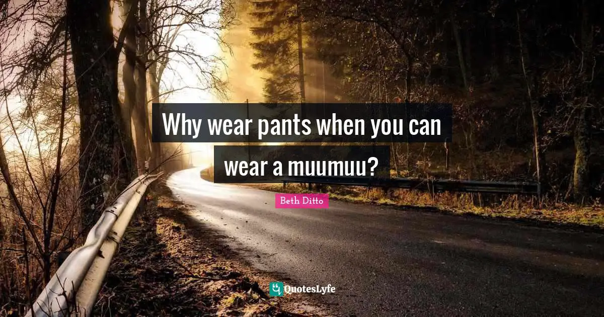 Why wear pants when you can wear a muumuu?