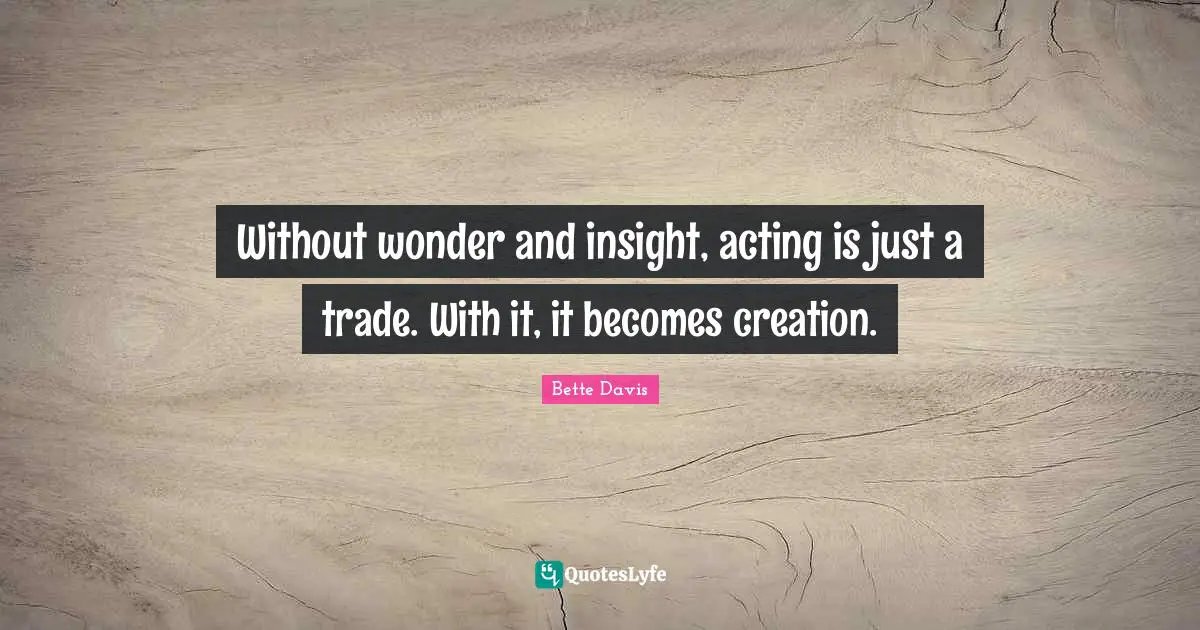 Without wonder and insight, acting is just a trade. With it, it becomes creation.