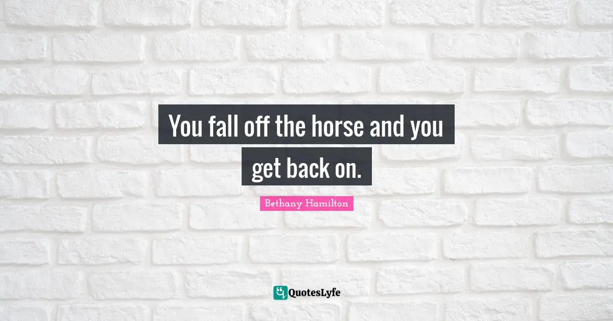 Bethany Hamilton Quotes: "You fall off the horse and you get back on."