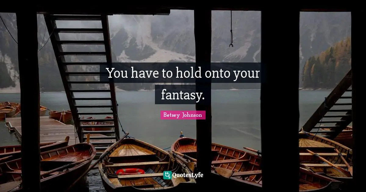 Fantasy Quotes: "You have to hold onto your fantasy."