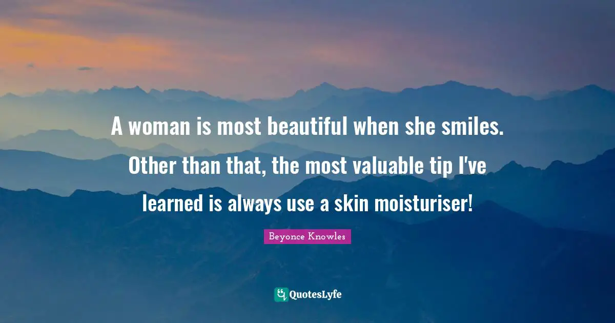 A woman is most beautiful when she smiles. Other than that, the most valuable tip I've learned is always use a skin moisturiser!