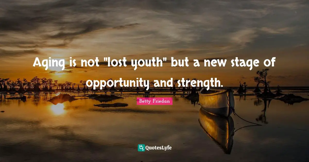 Youth Quotes: "Aging is not "lost youth" but a new stage of opportunity and strength."