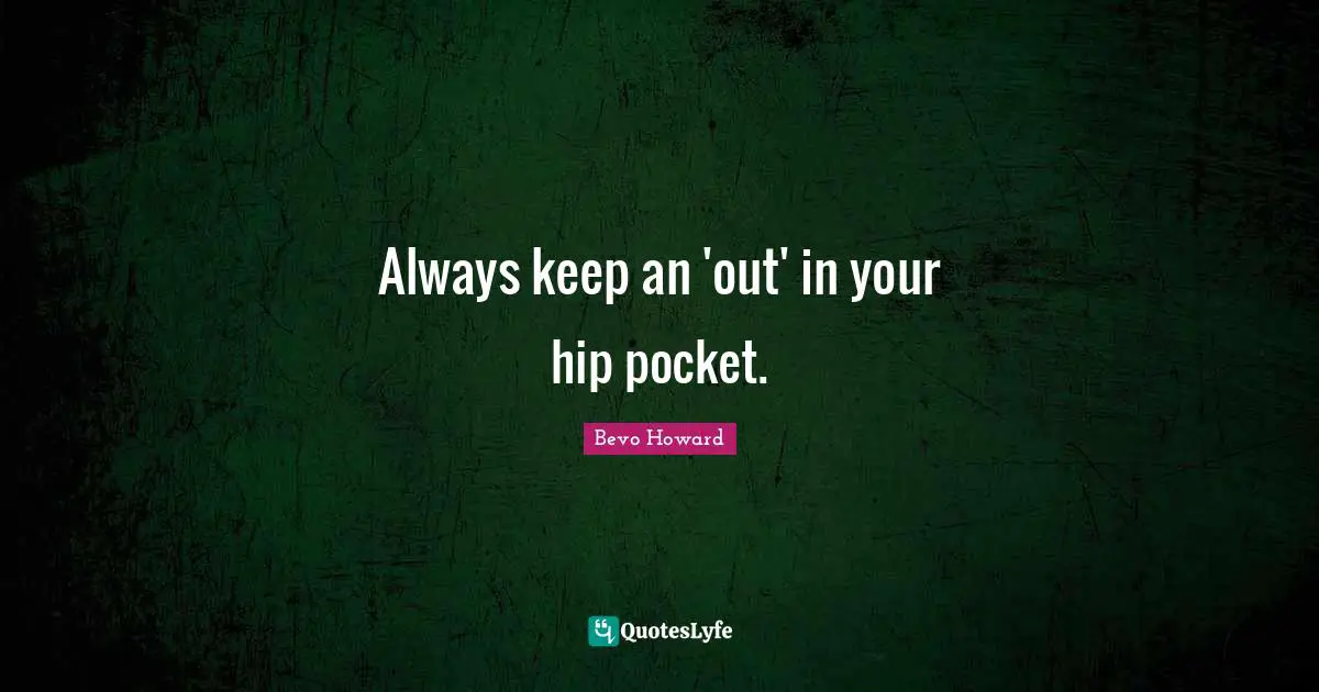 Always keep an 'out' in your hip pocket.