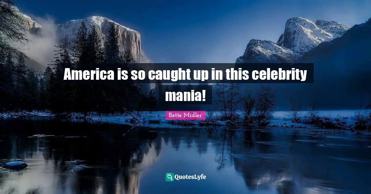 America is so caught up in this celebrity mania!