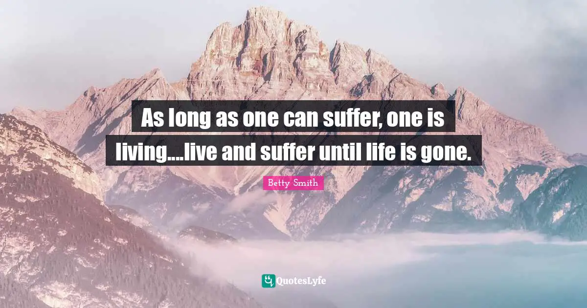 As long as one can suffer, one is living....live and suffer until life is gone.