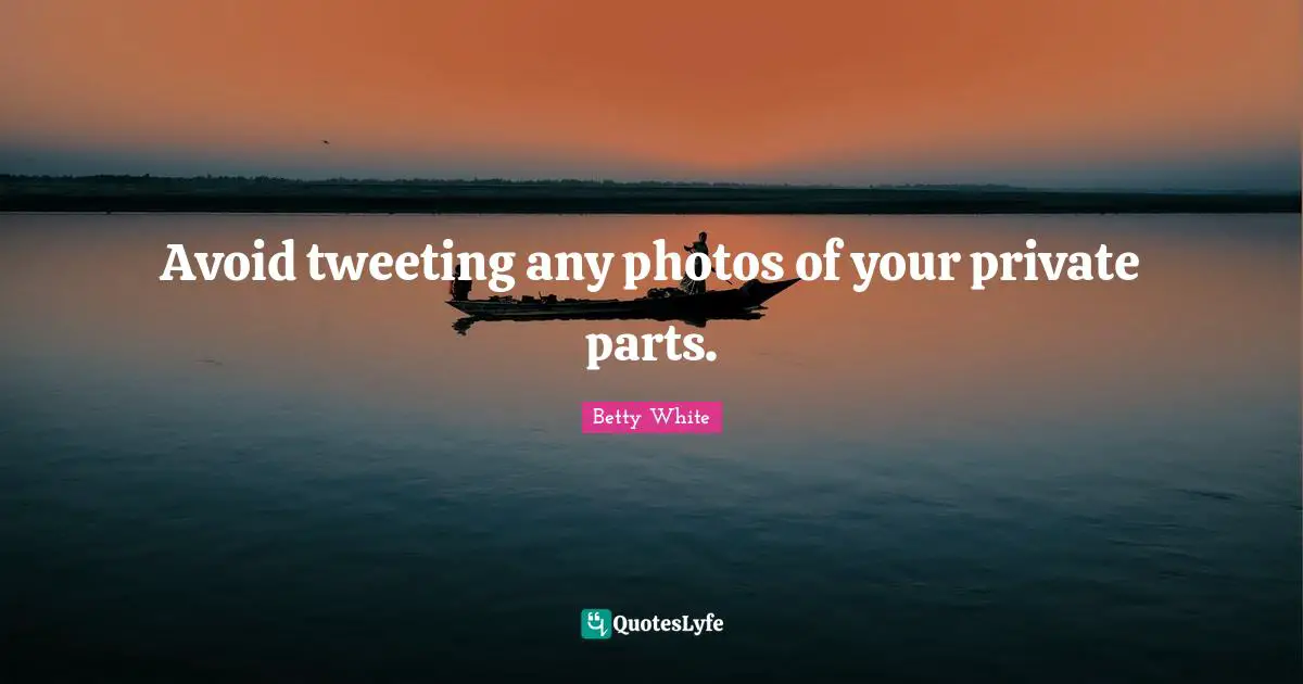 Avoid tweeting any photos of your private parts.