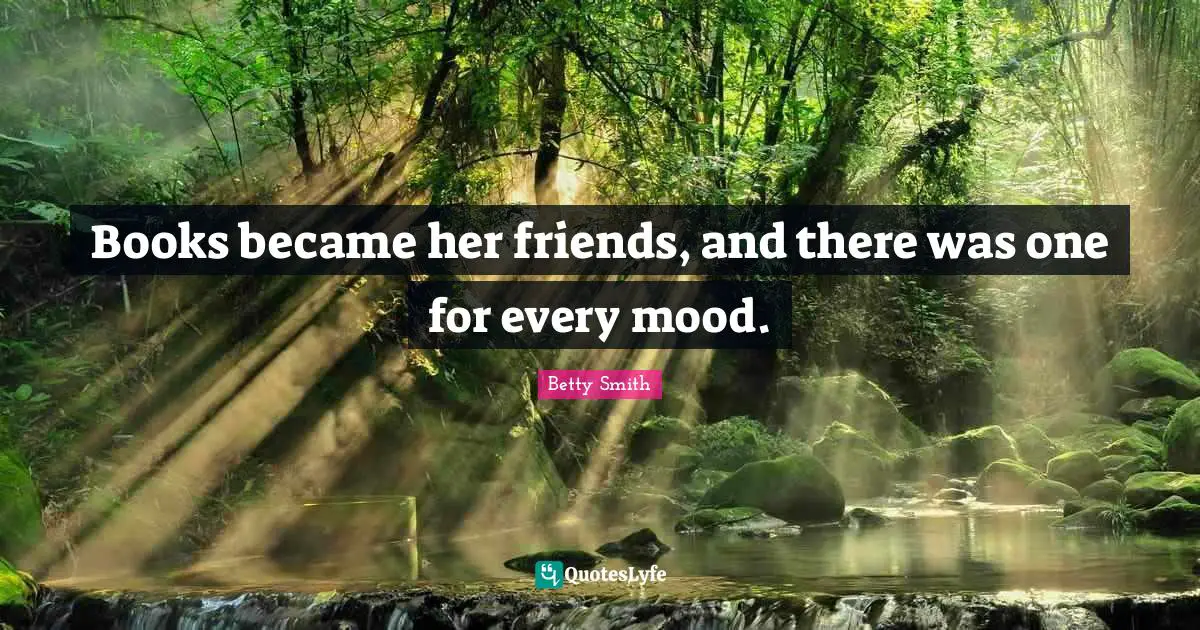 Betty  Smith Quotes: "Books became her friends, and there was one for every mood."