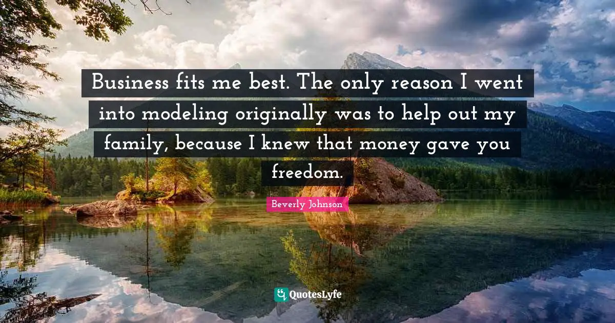 Modeling Quotes: "Business fits me best. The only reason I went into modeling originally was to help out my family, because I knew that money gave you freedom."