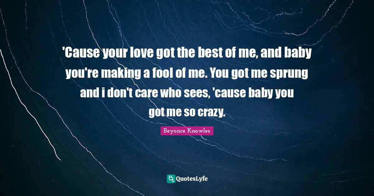 'Cause your love got the best of me, and baby you're making a fool of me. You got me sprung and i don't care who sees, 'cause baby you got me so crazy.