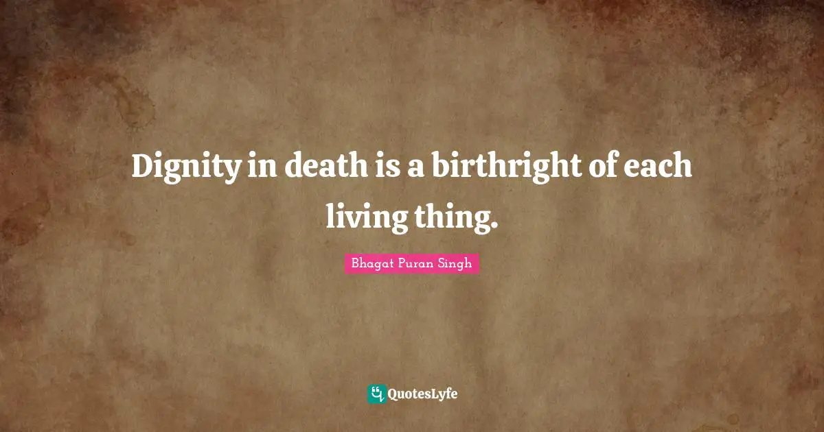 Dignity in death is a birthright of each living thing.