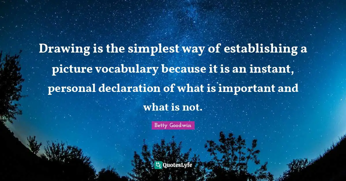 Vocabulary Quotes: "Drawing is the simplest way of establishing a picture vocabulary because it is an instant, personal declaration of what is important and what is not."
