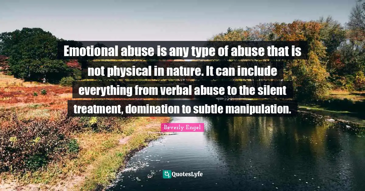 Domination Quotes: "Emotional abuse is any type of abuse that is not physical in nature. It can include everything from verbal abuse to the silent treatment, domination to subtle manipulation."