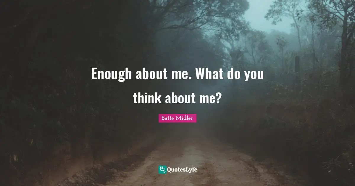 Enough about me. What do you think about me?