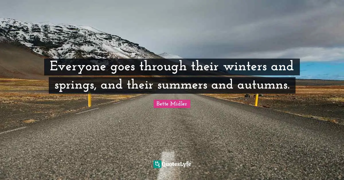 Everyone goes through their winters and springs, and their summers and autumns.