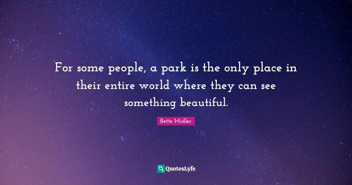 For some people, a park is the only place in their entire world where they can see something beautiful.