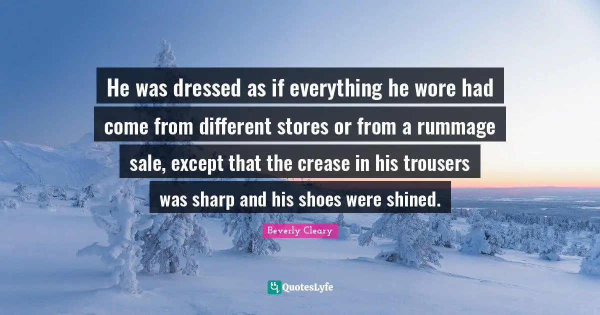 He was dressed as if everything he wore had come from different stores or from a rummage sale, except that the crease in his trousers was sharp and his shoes were shined.
