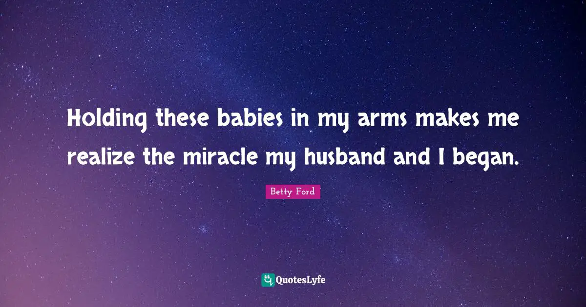 Holding these babies in my arms makes me realize the miracle my husband and I began.
