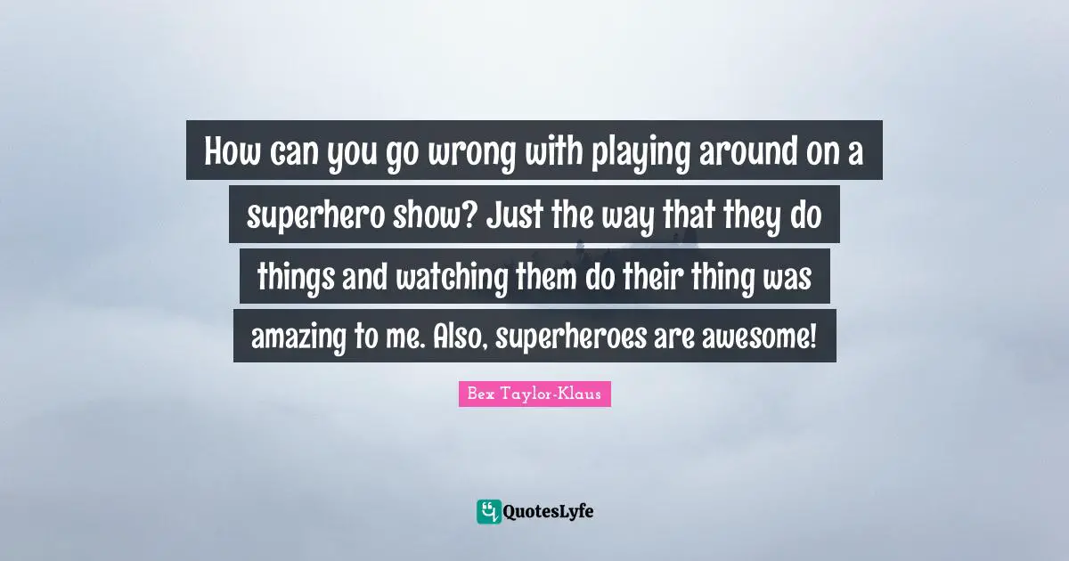 Superhero Quotes: "How can you go wrong with playing around on a superhero show? Just the way that they do things and watching them do their thing was amazing to me. Also, superheroes are awesome!"