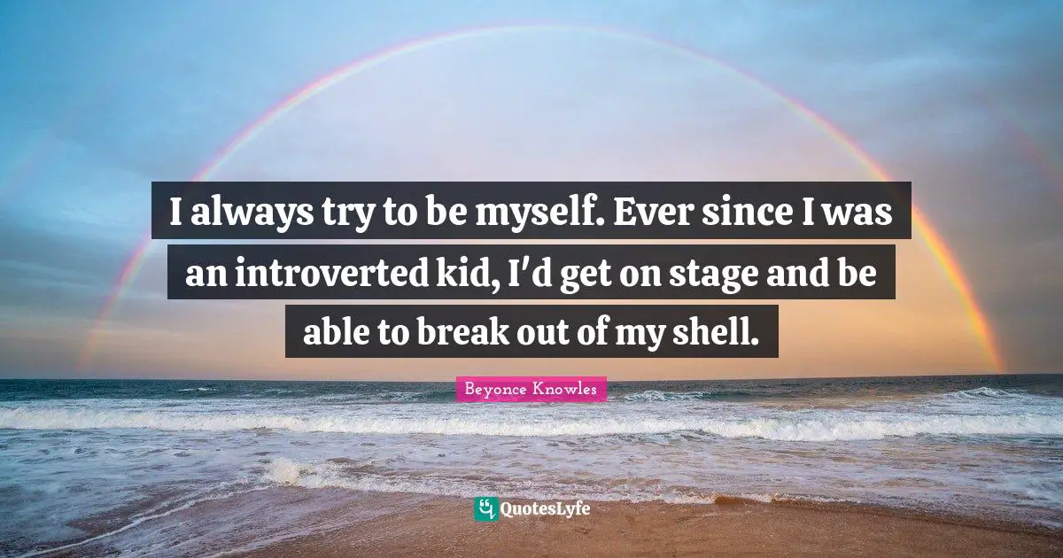 Break Out Quotes: "I always try to be myself. Ever since I was an introverted kid, I'd get on stage and be able to break out of my shell."