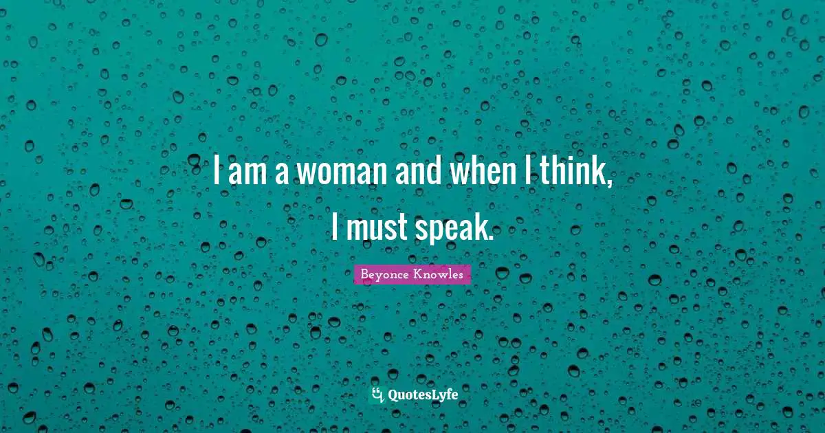 I am a woman and when I think, I must speak.