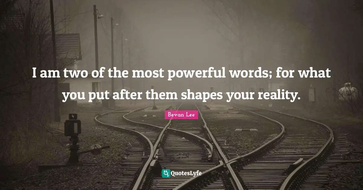 I am two of the most powerful words; for what you put after them shapes your reality.