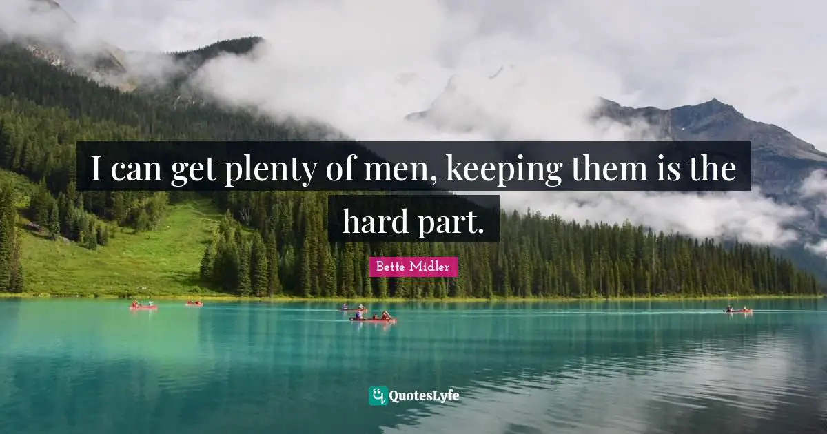 I can get plenty of men, keeping them is the hard part.