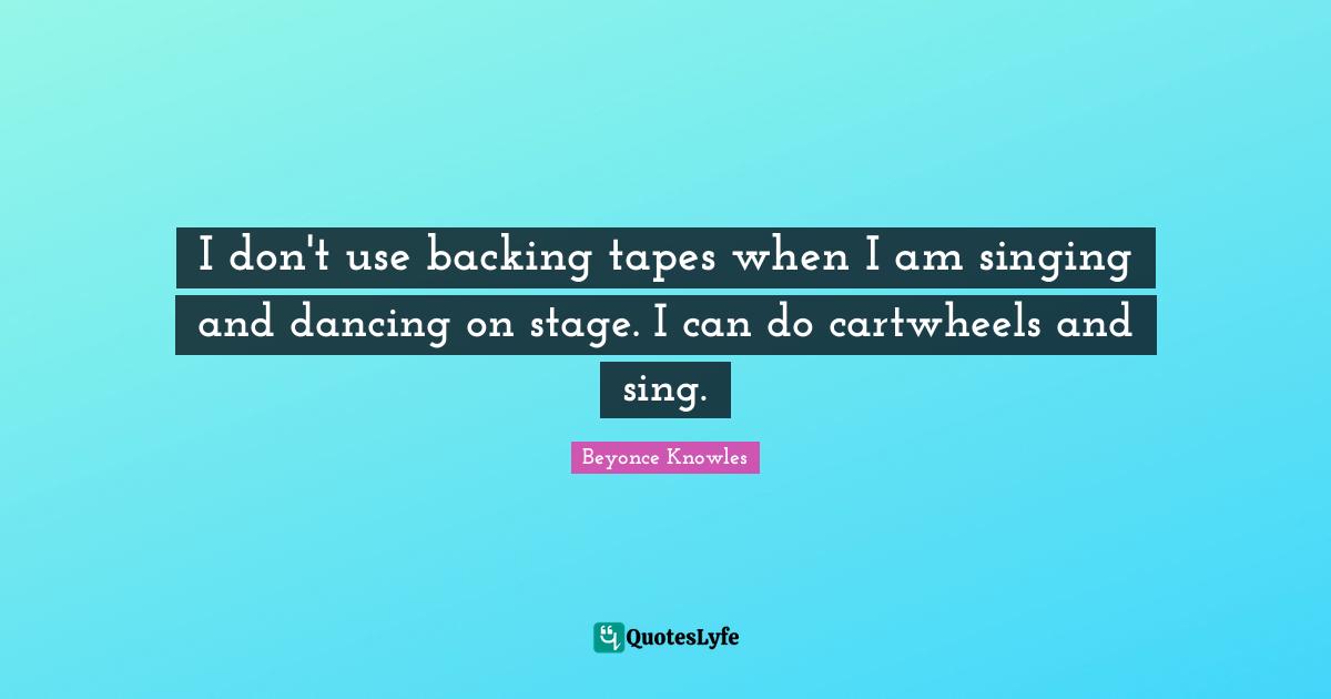 I don't use backing tapes when I am singing and dancing on stage. I can do cartwheels and sing.