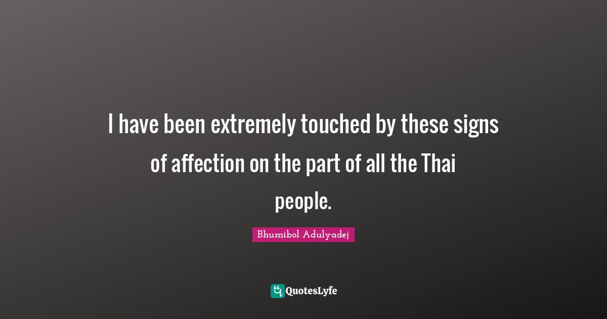 I have been extremely touched by these signs of affection on the part of all the Thai people.