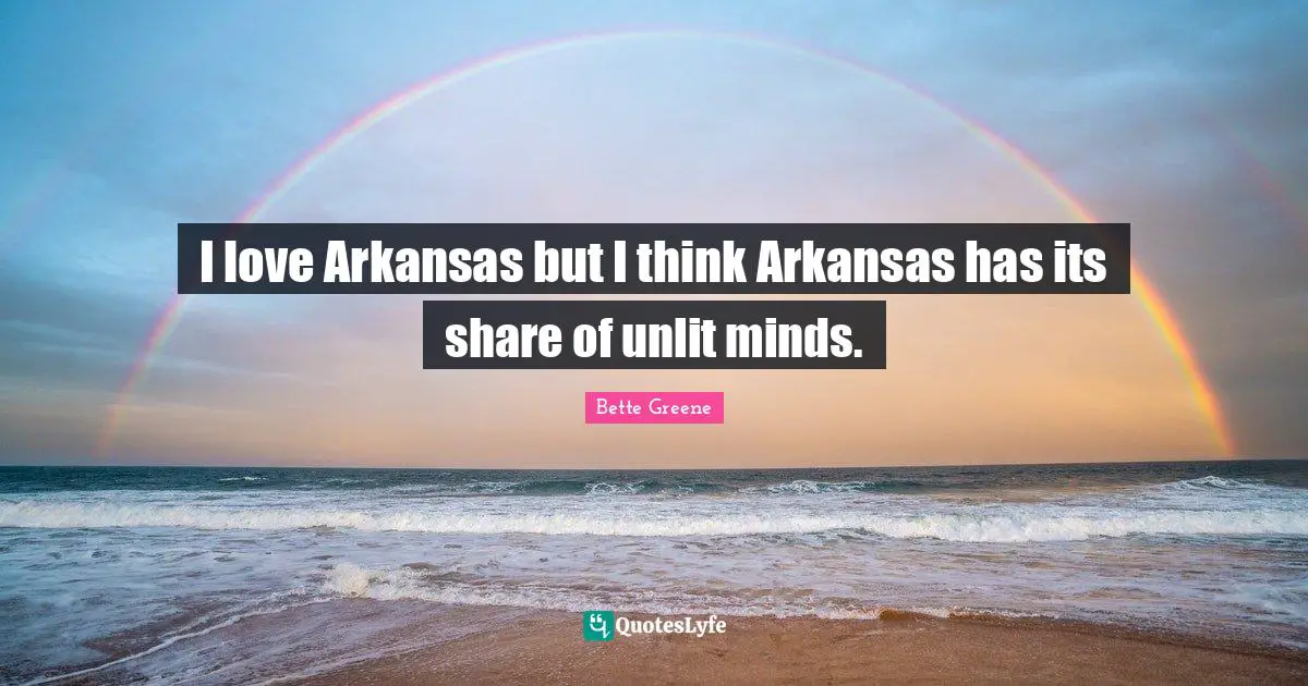 Arkansas Quotes: "I love Arkansas but I think Arkansas has its share of unlit minds."