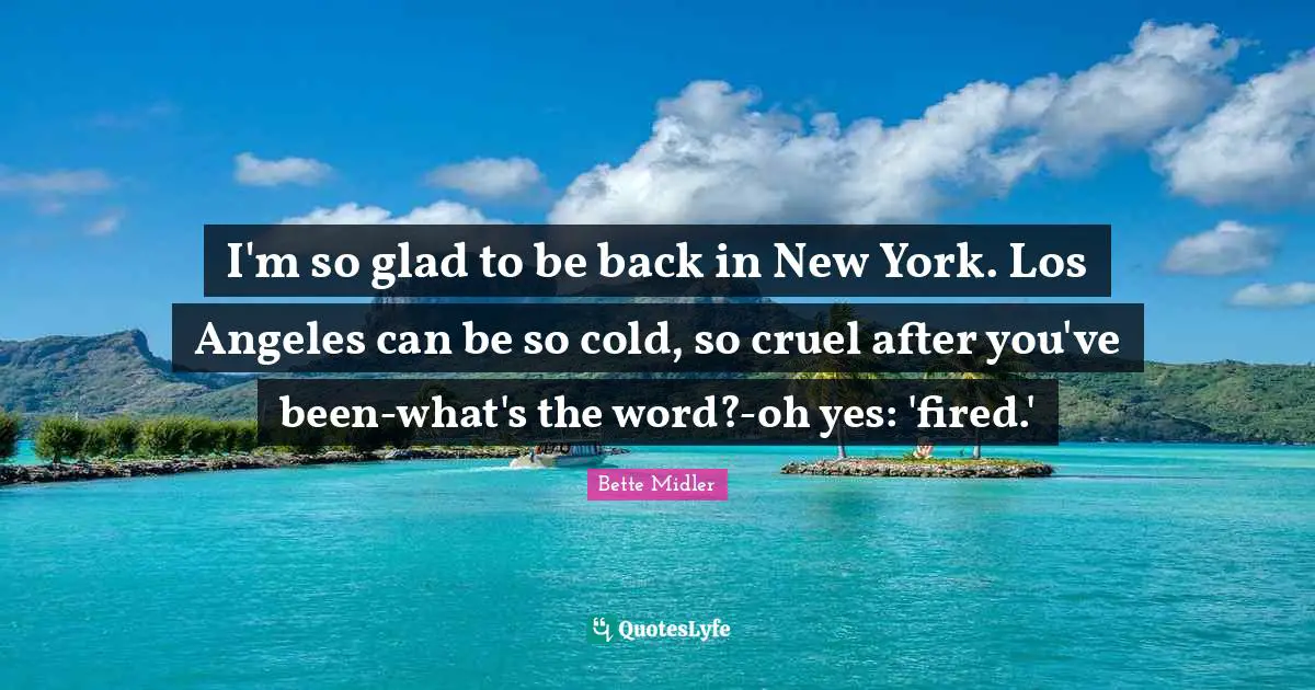 I'm so glad to be back in New York. Los Angeles can be so cold, so cruel after you've been-what's the word?-oh yes: 'fired.'