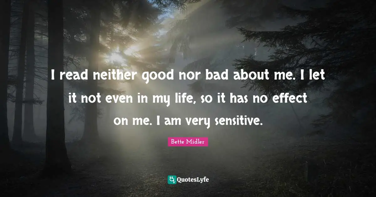 I read neither good nor bad about me. I let it not even in my life, so it has no effect on me. I am very sensitive.
