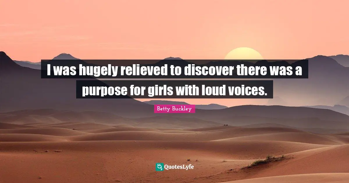 Relieved Quotes: "I was hugely relieved to discover there was a purpose for girls with loud voices."