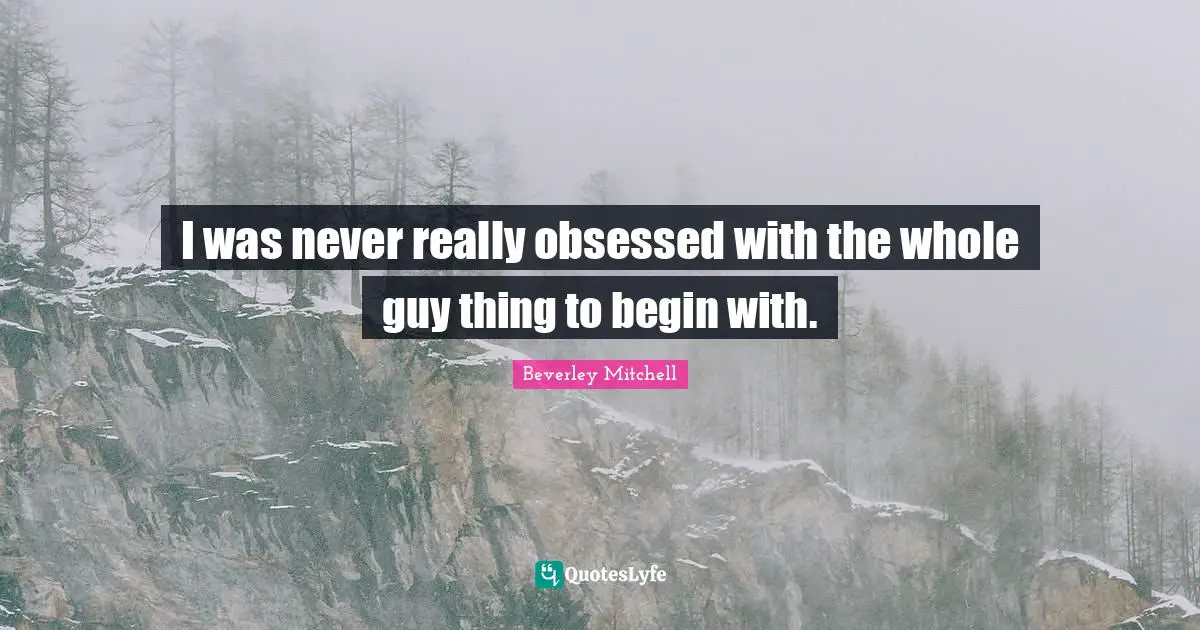 I was never really obsessed with the whole guy thing to begin with.