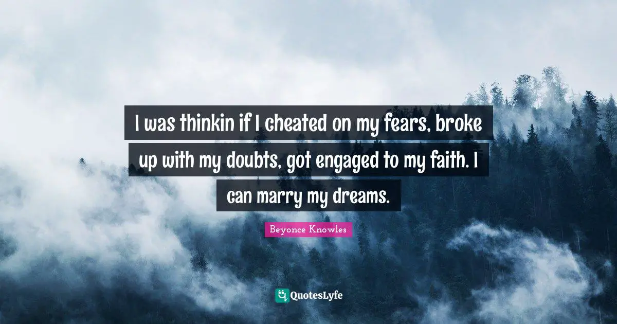 Broke Quotes: "I was thinkin if I cheated on my fears, broke up with my doubts, got engaged to my faith. I can marry my dreams."
