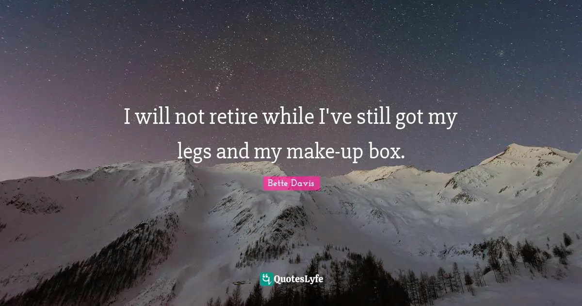 I will not retire while I've still got my legs and my make-up box.