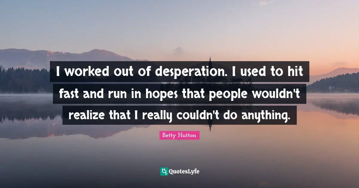 I worked out of desperation. I used to hit fast and run in hopes that people wouldn't realize that I really couldn't do anything.