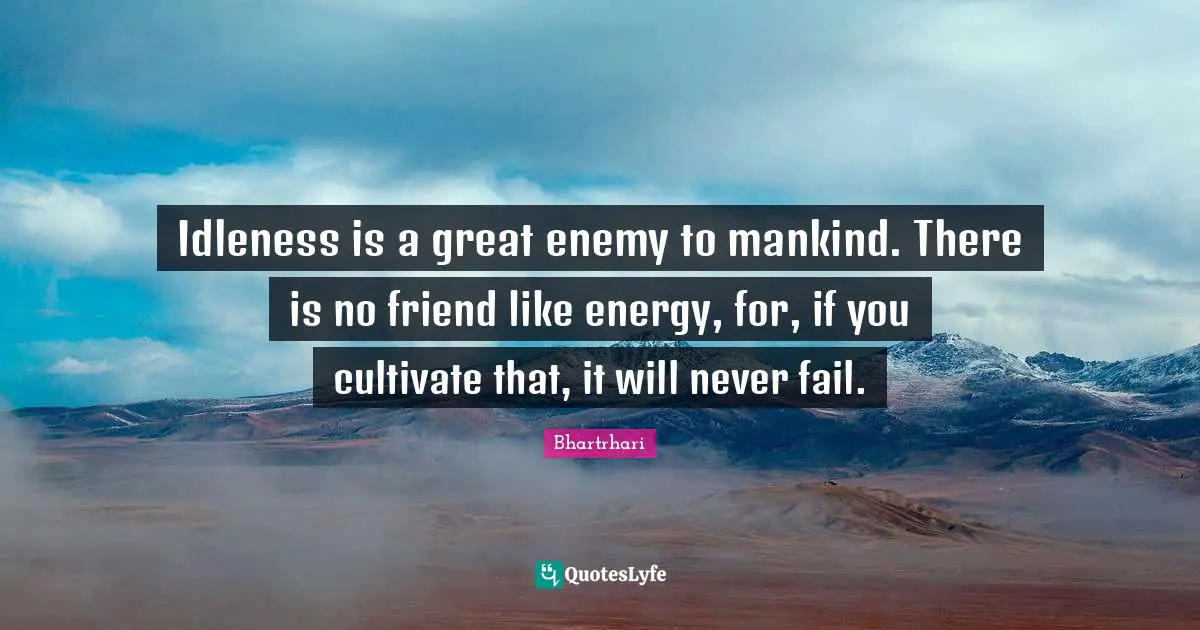 Idleness is a great enemy to mankind. There is no friend like energy, for, if you cultivate that, it will never fail.