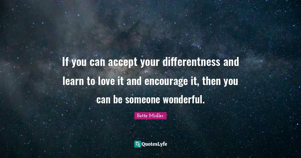 Accepting Quotes: "If you can accept your differentness and learn to love it and encourage it, then you can be someone wonderful."