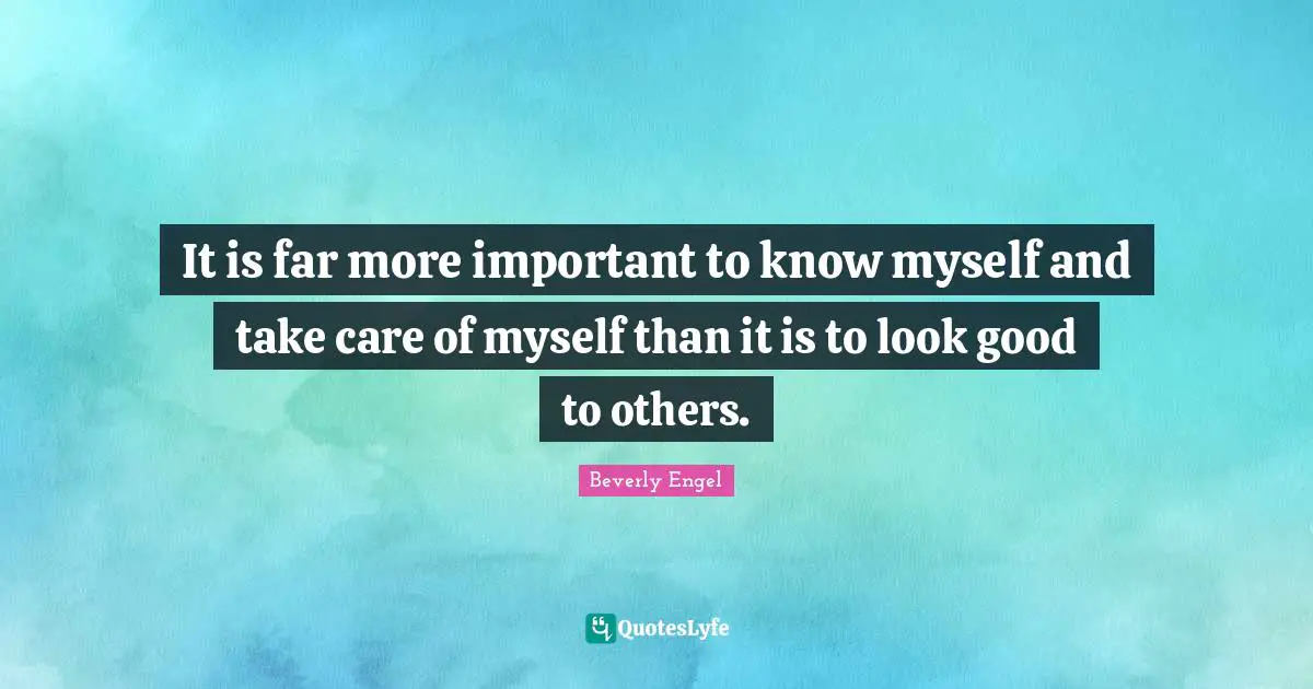 It is far more important to know myself and take care of myself than it is to look good to others.