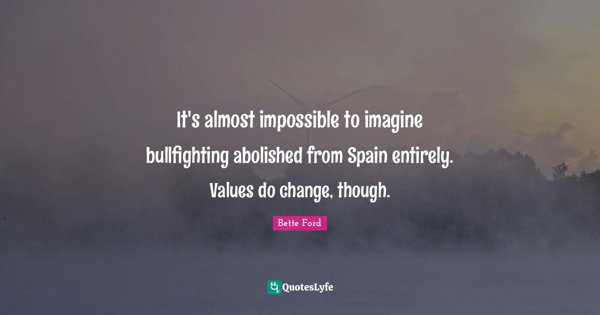 It's almost impossible to imagine bullfighting abolished from Spain entirely. Values do change, though.