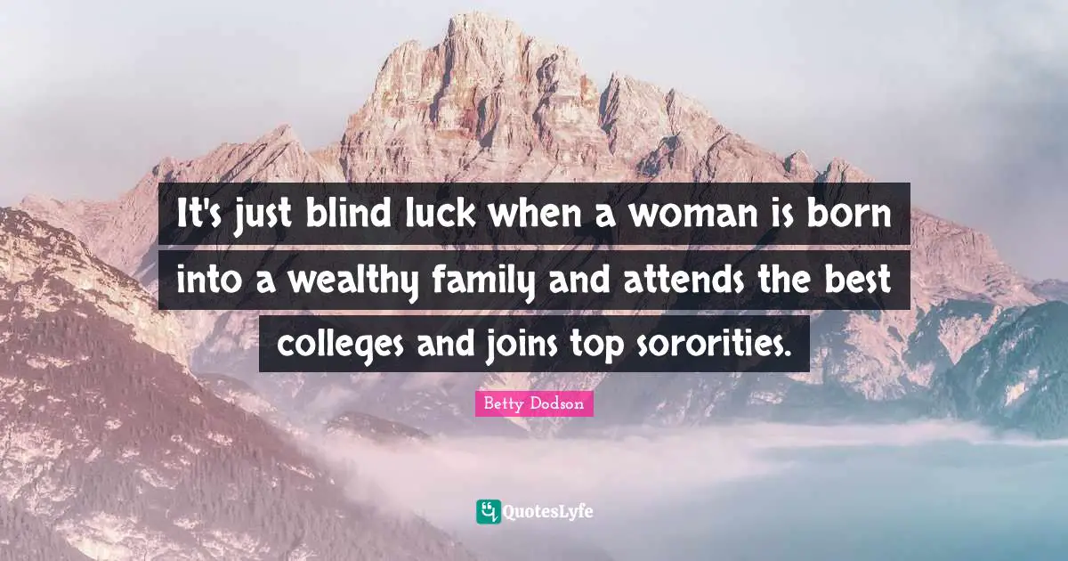 It's just blind luck when a woman is born into a wealthy family and attends the best colleges and joins top sororities.