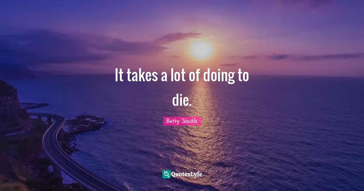 Betty  Smith Quotes: "It takes a lot of doing to die."